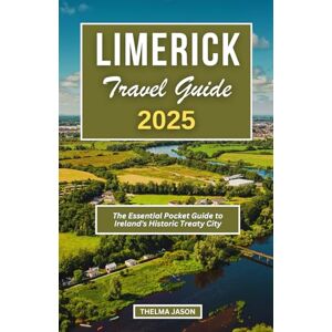 Jason, Thelma LIMERICK TRAVEL GUIDE 2025: The Essential Pocket Guide to Ireland's Historic Treaty City Jason, Thelma LIMERICK TRAVEL GUIDE 2025: The Essential Pocket Guide to Ireland's Historic Treaty City