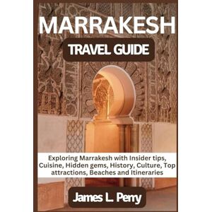 Perry, James MARRAKESH TRAVEL GUIDE: Exploring Marrakesh with Insider tips, Cuisine, Hidden gems, History, Culture, Top attractions, Beaches and Itineraries (Roaming Adventures" A Traveler's Guide Collection) Perry, James MARRAKESH TRAVEL GUIDE: Exploring Marrakesh with Insider tips, Cuisine, Hidden gems, History, Culture, Top attractions, Beaches and Itineraries (Roaming Adventures" A Traveler's Guide Collection)