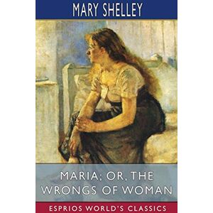 Shelley, Mary Maria; or, The Wrongs of Woman (Esprios Classics) Shelley, Mary Maria; or, The Wrongs of Woman (Esprios Classics)