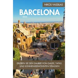 Vassilas, Nikos Barcelona Reiseführer 2025: Erleben Sie den Zauber von Gaudí, Tapas und sonnenverwöhnten Straßen Vassilas, Nikos Barcelona Reiseführer 2025: Erleben Sie den Zauber von Gaudí, Tapas und sonnenverwöhnten Straßen