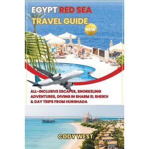 West, Cody Egypt Red Sea Travel Guide: All-Inclusive Escapes, Snorkeling Adventures, Diving in Sharm El Sheikh & Day Trips from Hurghada West, Cody Egypt Red Sea Travel Guide: All-Inclusive Escapes, Snorkeling Adventures, Diving in Sharm El Sheikh & Day Trips from Hurghada