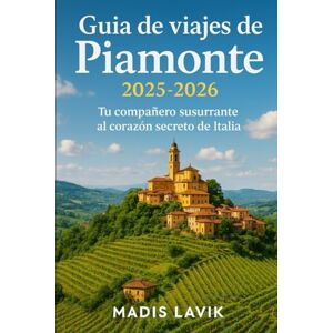 LAVIK, MADIS Guía de viajes de Piamonte 2025-2026: Tu compañero susurrante al corazón secreto de Italia LAVIK, MADIS Guía de viajes de Piamonte 2025-2026: Tu compañero susurrante al corazón secreto de Italia