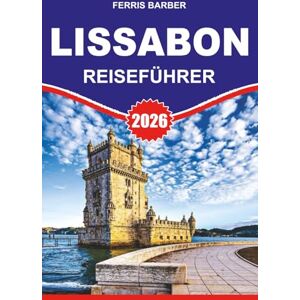 BARBER, FERRIS LISSABON Reiseführer 2026: "Entdecken Sie Lissabon: Ihr ultimativer Urlaubsführer für die besten Aktivitäten, die besten Tagesausflüge und lokale Insidertipps BARBER, FERRIS LISSABON Reiseführer 2026: "Entdecken Sie Lissabon: Ihr ultimativer Urlaubsführer für die besten Aktivitäten, die besten Tagesausflüge und lokale Insidertipps
