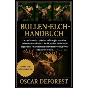 DEFOREST, OSCAR Bullen-Elch-Handbuch: Ein umfassender Leitfaden zu Ökologie, Verhalten, Lebensraum und Schutz des Elchbullen für Wildtierbegeisterte, Naturliebhaber und verantwortungsbewusste Naturschützer. DEFOREST, OSCAR Bullen-Elch-Handbuch: Ein umfassender Leitfaden zu Ökologie, Verhalten, Lebensraum und Schutz des Elchbullen für Wildtierbegeisterte, Naturliebhaber und verantwortungsbewusste Naturschützer.