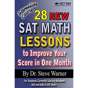 Warner, Steve 28 New SAT Math Lessons to Improve Your Score in One Month Intermediate Course: For Students Currently Scoring Between 500 and 600 in SAT Math Warner, Steve 28 New SAT Math Lessons to Improve Your Score in One Month Intermediate Course: For Students Currently Scoring Between 500 and 600 in SAT Math