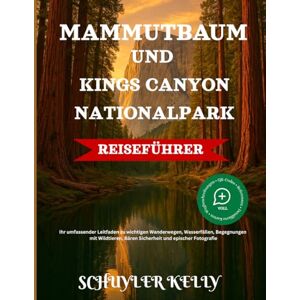 Kelly, Schuyler Mammutbaum Und Kings Canyon National Park Reiseführer 2025: Ihr umfassender Leitfaden zu wichtigen Wanderwegen, Wasserfällen, Begegnungen mit Wildtieren, Bärensicherheit und epischer Fotografie Kelly, Schuyler Mammutbaum Und Kings Canyon National Park Reiseführer 2025: Ihr umfassender Leitfaden zu wichtigen Wanderwegen, Wasserfällen, Begegnungen mit Wildtieren, Bärensicherheit und epischer Fotografie