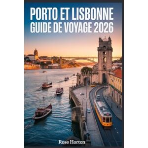 Horton, Rose Porto et Lisbonne Guide de voyage 2026: Le guide indispensable pour explorer le cœur du Portugal grâce à des itinéraires faciles, des cartes ... et des conseils pour économiser de l'argent. Horton, Rose Porto et Lisbonne Guide de voyage 2026: Le guide indispensable pour explorer le cœur du Portugal grâce à des itinéraires faciles, des cartes ... et des conseils pour économiser de l'argent.