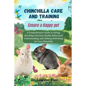 Sean, Dr. Spencer Chinchilla Care and Training: Ensure a Happy pet: A Comprehensive Guide to Caring, Breeding, Nutrition, Health, Behavioral Understanding, and Lifelong Well-Being for Your Chinchilla Sean, Dr. Spencer Chinchilla Care and Training: Ensure a Happy pet: A Comprehensive Guide to Caring, Breeding, Nutrition, Health, Behavioral Understanding, and Lifelong Well-Being for Your Chinchilla