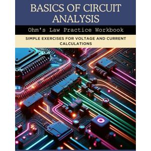 Mitchell, Brian Basics of Circuit Analysis: Ohm's Law Practice Workbook: Simple Exercises for Voltage and Current Calculations Mitchell, Brian Basics of Circuit Analysis: Ohm's Law Practice Workbook: Simple Exercises for Voltage and Current Calculations