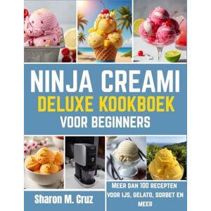 Cruz, Sharon M. Ninja Creami Deluxe kookboek voor beginners: Meer dan 100 recepten voor ijs, gelato, sorbet en meer Cruz, Sharon M. Ninja Creami Deluxe kookboek voor beginners: Meer dan 100 recepten voor ijs, gelato, sorbet en meer