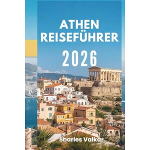 Valkar, Sharles ATHEN REISEFÜHRER 2026: „Wiege der Zivilisation: Entdecken Sie das Herz des antiken Griechenlands“ Valkar, Sharles ATHEN REISEFÜHRER 2026: „Wiege der Zivilisation: Entdecken Sie das Herz des antiken Griechenlands“