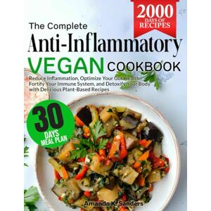 Sanders, Amanda K. The Complete Anti-Inflammatory Vegan Cookbook: Reduce Inflammation, Optimize Your Gut Health, Fortify Your Immune System, and Detoxify Your Body with Delicious Plant-Based Recipes Sanders, Amanda K. The Complete Anti-Inflammatory Vegan Cookbook: Reduce Inflammation, Optimize Your Gut Health, Fortify Your Immune System, and Detoxify Your Body with Delicious Plant-Based Recipes
