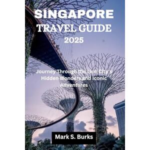 Burks, Mark S. SINGAPORE TRAVEL GUIDE 2025: Journey Through the Lion City's Hidden Wonders and Iconic Adventures Burks, Mark S. SINGAPORE TRAVEL GUIDE 2025: Journey Through the Lion City's Hidden Wonders and Iconic Adventures