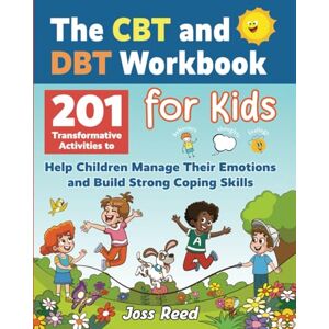 Reed, Joss The CBT and DBT Workbook for Kids: 201 Transformative Activities to Help Children Manage Their Emotions and Build Strong Coping Skills (Dialectical Behavior and Cognitive Behavioral Therapy) Reed, Joss The CBT and DBT Workbook for Kids: 201 Transformative Activities to Help Children Manage Their Emotions and Build Strong Coping Skills (Dialectical Behavior and Cognitive Behavioral Therapy)