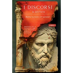 EPITTETO I DISCORSI DI (LIBRO 1) – DALLA LEZIONE ALL'AZIONE!: Adattato per il lettore di oggi La filosofia stoica al presente (I Discorsi Di ... Portare La Filosofia Stoica Nel P) EPITTETO I DISCORSI DI (LIBRO 1) – DALLA LEZIONE ALL'AZIONE!: Adattato per il lettore di oggi La filosofia stoica al presente (I Discorsi Di ... Portare La Filosofia Stoica Nel P)
