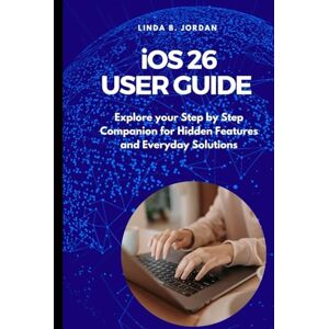 Jordan, Linda B. iOS 26 User Guide: Explore your Step by Step Companion for Hidden Features and Everyday Solutions Jordan, Linda B. iOS 26 User Guide: Explore your Step by Step Companion for Hidden Features and Everyday Solutions