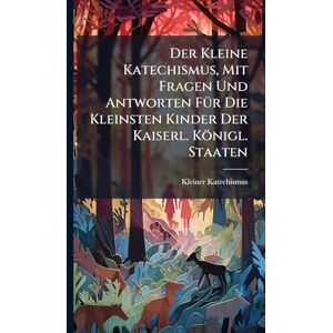 Katechismus, Kleiner Der Kleine Katechismus, Mit Fragen Und Antworten FÃ1/4r Die Kleinsten Kinder Der Kaiserl. Königl. Staaten Katechismus, Kleiner Der Kleine Katechismus, Mit Fragen Und Antworten FÃ1/4r Die Kleinsten Kinder Der Kaiserl. Königl. Staaten