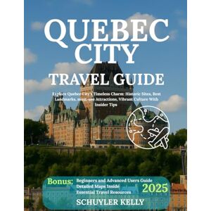 Kelly, Schuyler Quebec City Travel Guide 2025: Explore Quebec City's Timeless Charm: Historic Sites, Best Landmarks, must-see Attractions, Vibrant Culture With Insider Tips Kelly, Schuyler Quebec City Travel Guide 2025: Explore Quebec City's Timeless Charm: Historic Sites, Best Landmarks, must-see Attractions, Vibrant Culture With Insider Tips