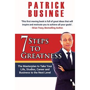 Businge, Dr Patrick 7 Steps to Greatness: The Masterplan to Take Your Life, Studies, Career and Business to the Next Level: Volume 1 (Greatness Series) Businge, Dr Patrick 7 Steps to Greatness: The Masterplan to Take Your Life, Studies, Career and Business to the Next Level: Volume 1 (Greatness Series)