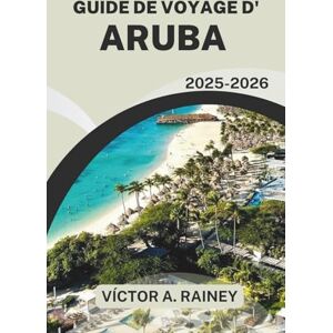 A. Rainey, Victor GUIDE DE VOYAGE D'ARUBA 2025-2026: Découvrez les plages animées, la culture et les aventures A. Rainey, Victor GUIDE DE VOYAGE D'ARUBA 2025-2026: Découvrez les plages animées, la culture et les aventures