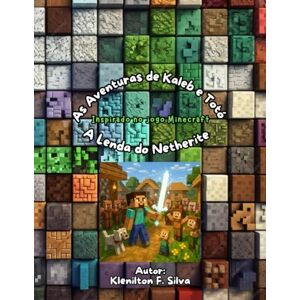 Silva As Aventuras de Kaleb e Totó A Lenda do Netherite: Inspirado no jogo Minecraft Silva As Aventuras de Kaleb e Totó A Lenda do Netherite: Inspirado no jogo Minecraft
