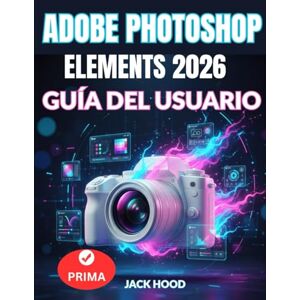 Hood, Jack ADOBE PHOTOSHOP ELEMENTS 2026 GUÍA DEL USUARIO: Manual completo paso a paso para principiantes: edición, diseño, animación y uso de Adobe con precisión de IA Hood, Jack ADOBE PHOTOSHOP ELEMENTS 2026 GUÍA DEL USUARIO: Manual completo paso a paso para principiantes: edición, diseño, animación y uso de Adobe con precisión de IA