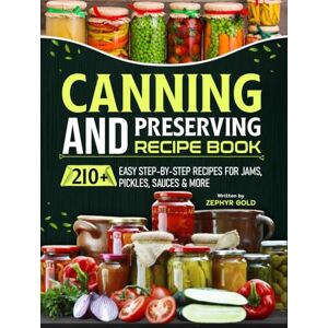 Gold, Zephyr Canning And Preserving Recipe Book: 210+ Easy Step-by-Step Recipes for Jams, Pickles, Sauces & More Gold, Zephyr Canning And Preserving Recipe Book: 210+ Easy Step-by-Step Recipes for Jams, Pickles, Sauces & More