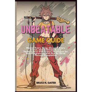 Gaiter, Bruce N. UNBEATABLE GAME GUIDE: Master Every Song, Uncover Every Secret, and Dominate Every Performance with Expert Strategies for Fast Progression and One Hundred Percent Completion Gaiter, Bruce N. UNBEATABLE GAME GUIDE: Master Every Song, Uncover Every Secret, and Dominate Every Performance with Expert Strategies for Fast Progression and One Hundred Percent Completion