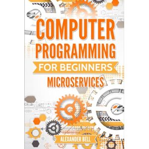Bell, Alexander Computer Programming for Beginners: Microservices Bell, Alexander Computer Programming for Beginners: Microservices