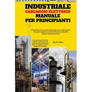 Kenn, Joe K. Industriale Cablaggio Elettrico Manuale Per Principianti: Una guida pratica passo dopo passo e un'applicazione per padroneggiare circuiti industriali, pannelli e sistemi di alimentazione Kenn, Joe K. Industriale Cablaggio Elettrico Manuale Per Principianti: Una guida pratica passo dopo passo e un'applicazione per padroneggiare circuiti industriali, pannelli e sistemi di alimentazione