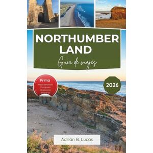 Lucas, Adrian B. Guía de viajes de Northumberland 2026: Explora castillos costeros, parques nacionales y los lugares más bonitos del campo norte de Inglaterra Lucas, Adrian B. Guía de viajes de Northumberland 2026: Explora castillos costeros, parques nacionales y los lugares más bonitos del campo norte de Inglaterra
