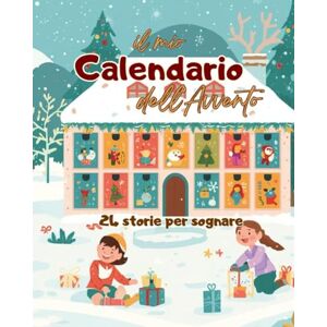 Rossi, Roberta Il Mio Calendario dell'Avvento: 24 storie per sognare il Natale: una storia al giorno, racconti motivazionali per bambini dai 5 ai 10 anni, in attesa del Natale Rossi, Roberta Il Mio Calendario dell'Avvento: 24 storie per sognare il Natale: una storia al giorno, racconti motivazionali per bambini dai 5 ai 10 anni, in attesa del Natale