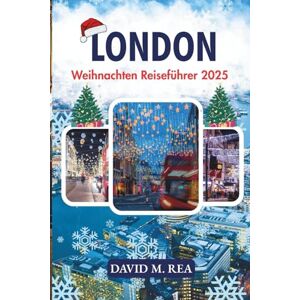 M. Rea, David London Weihnachten Reiseführer 2025: Festliche Lichter, Weihnachtsmärkte & Winterzauber im Herzen der Stadt (Christmas Travel Guides 2025) M. Rea, David London Weihnachten Reiseführer 2025: Festliche Lichter, Weihnachtsmärkte & Winterzauber im Herzen der Stadt (Christmas Travel Guides 2025)