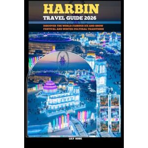 Rose, Lily HARBIN TRAVEL GUIDE 2026: Discover the World-Famous Ice and Snow Festival and Winter Cultural Traditions (TRAVELER ROUTES GUIDE) Rose, Lily HARBIN TRAVEL GUIDE 2026: Discover the World-Famous Ice and Snow Festival and Winter Cultural Traditions (TRAVELER ROUTES GUIDE)