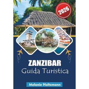 Holtzmann, Melanie ZANZIBAR GUIDA TURISTICA 2026: "Esplora le Isole delle Spezie della Tanzania con approfondimenti locali, gemme nascoste, esperienze culturali, spiagge ... itinerari pratici per i viaggiatori del 2026 Holtzmann, Melanie ZANZIBAR GUIDA TURISTICA 2026: "Esplora le Isole delle Spezie della Tanzania con approfondimenti locali, gemme nascoste, esperienze culturali, spiagge ... itinerari pratici per i viaggiatori del 2026