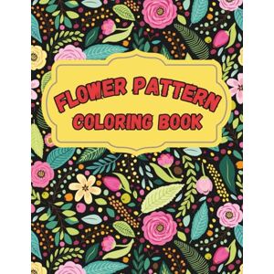 Salvatore, Miggy Flower Pattern Coloring Book for Teens and Adults A Beautiful 100-Page Floral Coloring Book with Intricate Patterns to Relax and Relieve Stress Salvatore, Miggy Flower Pattern Coloring Book for Teens and Adults A Beautiful 100-Page Floral Coloring Book with Intricate Patterns to Relax and Relieve Stress