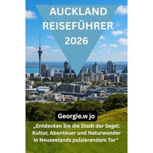 Jo, Georgie W AUCKLAND REISEFÜHRER 2026: „Entdecken Sie die Stadt der Segel: Kultur, Abenteuer und Naturwunder in Neuseelands pulsierendem Tor“ Jo, Georgie W AUCKLAND REISEFÜHRER 2026: „Entdecken Sie die Stadt der Segel: Kultur, Abenteuer und Naturwunder in Neuseelands pulsierendem Tor“