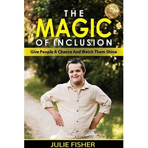Fisher, Julie The Magic Of Inclusion: Give People A Chance And Watch Them Shine Fisher, Julie The Magic Of Inclusion: Give People A Chance And Watch Them Shine