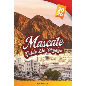 WYNTER, AVA GUIDE DE VOYAGE MASCATE 2026: Explorez la capitale d'Oman avec ses mosquées, ses souks, ses plages, ses montagnes, sa culture arabe et ses conseils de voyage WYNTER, AVA GUIDE DE VOYAGE MASCATE 2026: Explorez la capitale d'Oman avec ses mosquées, ses souks, ses plages, ses montagnes, sa culture arabe et ses conseils de voyage