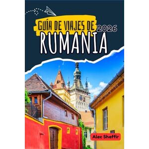 Shaffir, Alec GUÍA DE VIAJES DE RUMANIA 2026: Donde el bosque susurra y las piedras recuerdan Shaffir, Alec GUÍA DE VIAJES DE RUMANIA 2026: Donde el bosque susurra y las piedras recuerdan