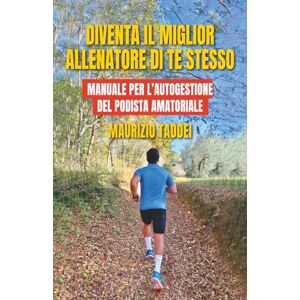 Taddei, Maurizio Diventa il miglior allenatore di te stesso: Manuale per l'autogestione del podista amatoriale Taddei, Maurizio Diventa il miglior allenatore di te stesso: Manuale per l'autogestione del podista amatoriale