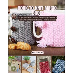 Lane, Reese Hook to Knit Magic Book: 35 quick and easy beginner friendly projects using a crochet hook to replicate knitted pattern textures Lane, Reese Hook to Knit Magic Book: 35 quick and easy beginner friendly projects using a crochet hook to replicate knitted pattern textures