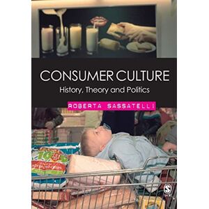 Sassatelli, Roberta Consumer Culture: History, Theory and Politics Sassatelli, Roberta Consumer Culture: History, Theory and Politics