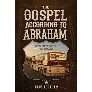 Abraham, Paul The Gospel According to Abraham: From Delta Boy to Tour Manager Abraham, Paul The Gospel According to Abraham: From Delta Boy to Tour Manager