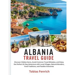 Fenrich, Tobias Albania Travel Guide: Discover Hidden Gems, Avoid Common Travel Mistakes, and Enjoy the Perfect 10-Day Adventure with Local Villages, Natural Wonders, Food Traditions, and Flexible Itineraries Fenrich, Tobias Albania Travel Guide: Discover Hidden Gems, Avoid Common Travel Mistakes, and Enjoy the Perfect 10-Day Adventure with Local Villages, Natural Wonders, Food Traditions, and Flexible Itineraries