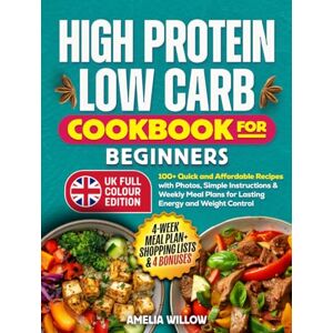 Willow, Amelia High Protein, Low Carb Cookbook for Beginners (Full-Colour UK Edition): 100+ Quick and Affordable Recipes with Photos, Simple Instructions & Weekly ... Control (The UK Healthy Cook Books Series) Willow, Amelia High Protein, Low Carb Cookbook for Beginners (Full-Colour UK Edition): 100+ Quick and Affordable Recipes with Photos, Simple Instructions & Weekly ... Control (The UK Healthy Cook Books Series)