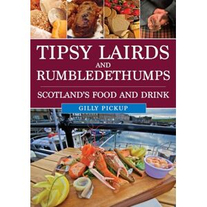Pickup, Gilly Tipsy Lairds and Rumbledethumps: Scotland's Food and Drink Pickup, Gilly Tipsy Lairds and Rumbledethumps: Scotland's Food and Drink