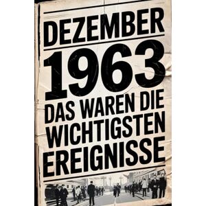 Hillmer, Sebastian Dezember 1963: Das waren die wichtigsten Ereignisse: Ein persönliches Geschenk für alle, die im Dezember 1963 geboren wurden – mit den bedeutendsten ... Gesellschaft, Kultur und Wissenschaft Hillmer, Sebastian Dezember 1963: Das waren die wichtigsten Ereignisse: Ein persönliches Geschenk für alle, die im Dezember 1963 geboren wurden – mit den bedeutendsten ... Gesellschaft, Kultur und Wissenschaft