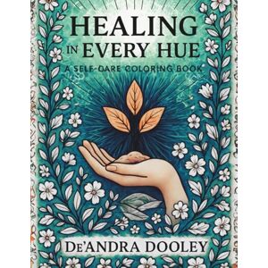 Dooley, De'Andra Healing in Every Hue: A Self-Care Coloring Book Dooley, De'Andra Healing in Every Hue: A Self-Care Coloring Book