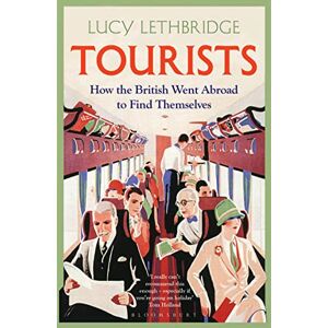Lethbridge, Lucy Tourists: How the British Went Abroad to Find Themselves Lethbridge, Lucy Tourists: How the British Went Abroad to Find Themselves